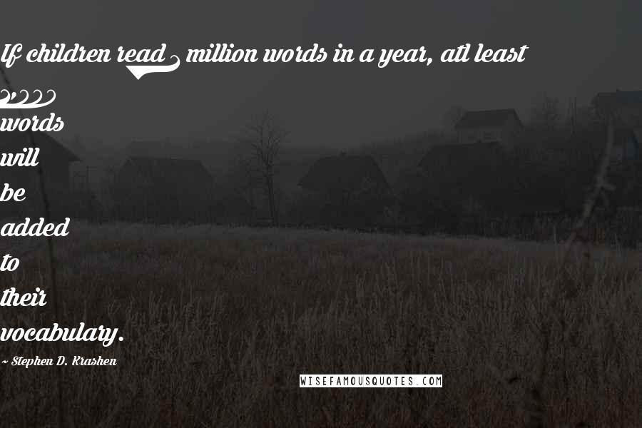 Stephen D. Krashen quotes: If children read 1 million words in a year, atl least 1,000 words will be added to their vocabulary. Stephen D. Krashen quotes: If children read 1 million words in a year, atl least 1,000 words will be added to their vocabulary.