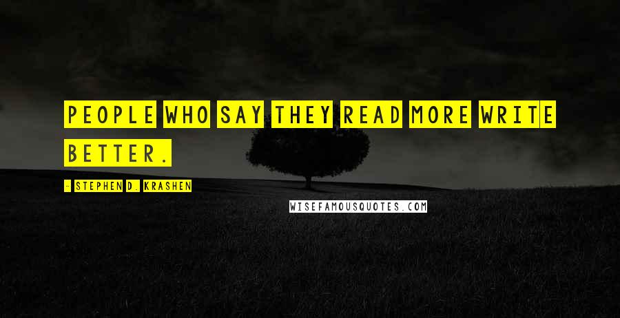 Stephen D. Krashen quotes: People who say they read more write better.