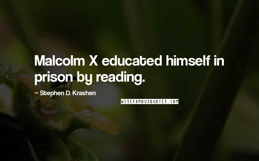 Stephen D. Krashen quotes: Malcolm X educated himself in prison by reading.