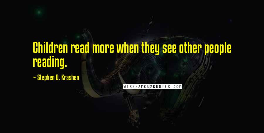 Stephen D. Krashen quotes: Children read more when they see other people reading.