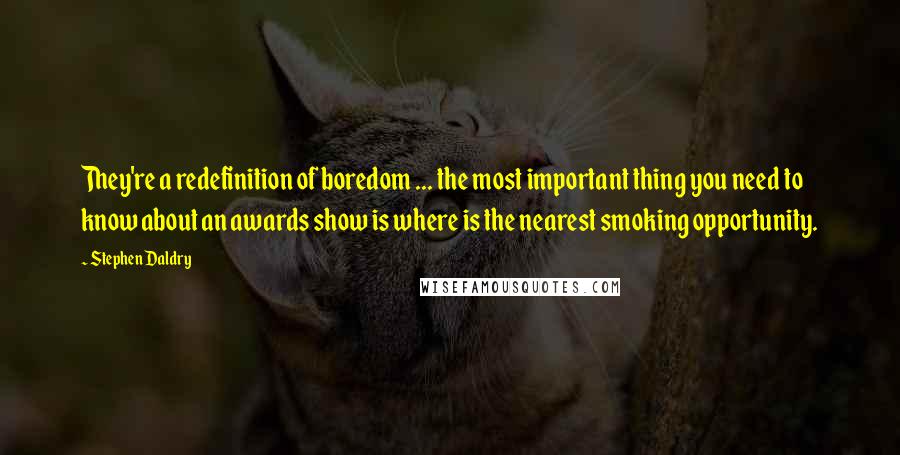 Stephen Daldry quotes: They're a redefinition of boredom ... the most important thing you need to know about an awards show is where is the nearest smoking opportunity. Stephen Daldry quotes: They're a redefinition of boredom ... the most important thing you need to know about an awards show is where is the nearest smoking opportunity.