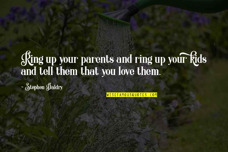 Stephen Daldry Quotes By Stephen Daldry: Ring up your parents and ring up your