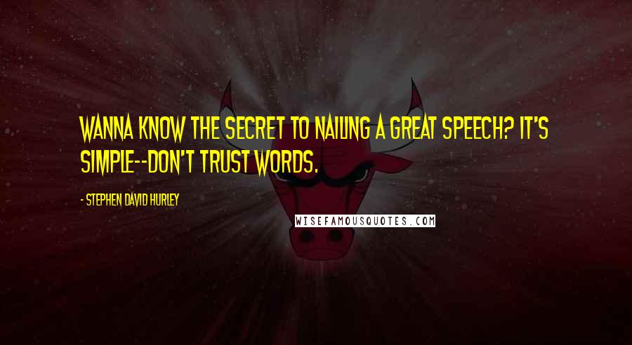 Stephen David Hurley quotes: Wanna know the secret to nailing a great speech? It's simple--don't trust words.