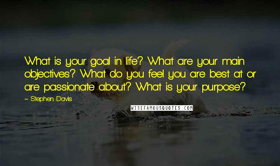 Stephen Davis quotes: What is your goal in life? What are your main objectives? What do you feel you are best at or are passionate about? What is your purpose?