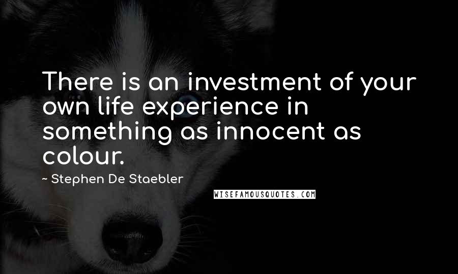 Stephen De Staebler quotes: There is an investment of your own life experience in something as innocent as colour.