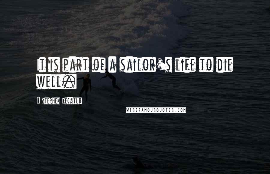 Stephen Decatur quotes: It is part of a sailor's life to die well.