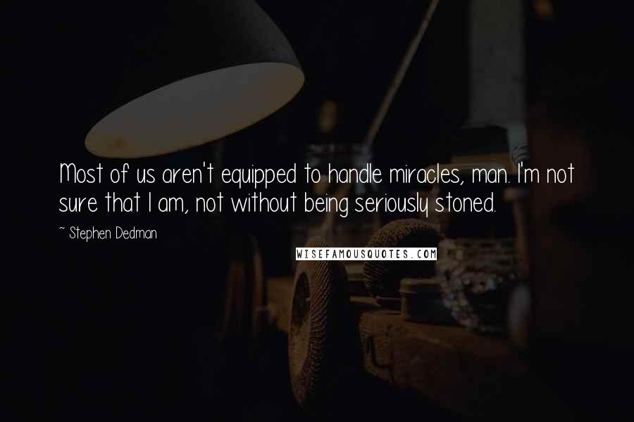 Stephen Dedman quotes: Most of us aren't equipped to handle miracles, man. I'm not sure that I am, not without being seriously stoned. Stephen Dedman quotes: Most of us aren't equipped to handle miracles, man. I'm not sure that I am, not without being seriously stoned.