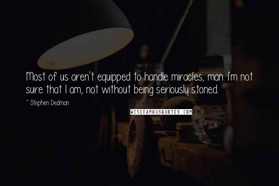 Stephen Dedman quotes: Most of us aren't equipped to handle miracles, man. I'm not sure that I am, not without being seriously stoned.