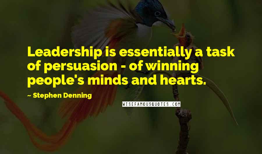Stephen Denning quotes: Leadership is essentially a task of persuasion - of winning people's minds and hearts.