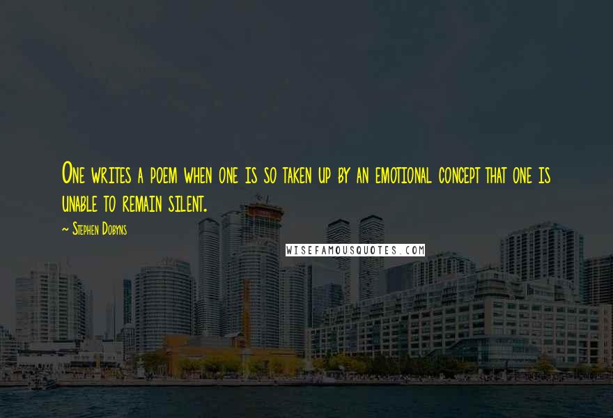 Stephen Dobyns quotes: One writes a poem when one is so taken up by an emotional concept that one is unable to remain silent.