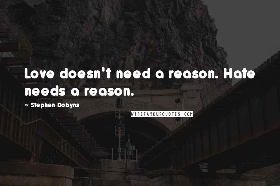 Stephen Dobyns quotes: Love doesn't need a reason. Hate needs a reason.