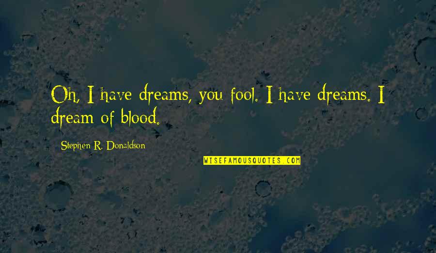 Stephen Donaldson Quotes By Stephen R. Donaldson: Oh, I have dreams, you fool. I have Stephen Donaldson Quotes By Stephen R. Donaldson: Oh, I have dreams, you fool. I have