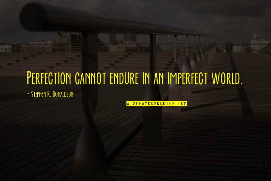 Stephen Donaldson Quotes By Stephen R. Donaldson: Perfection cannot endure in an imperfect world. Stephen Donaldson Quotes By Stephen R. Donaldson: Perfection cannot endure in an imperfect world.