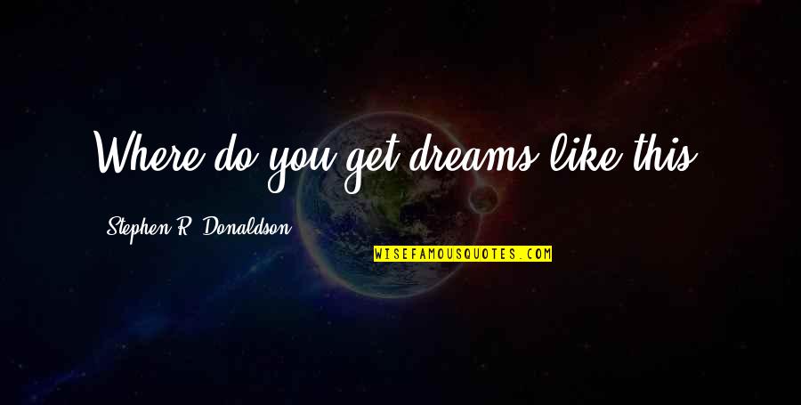 Stephen Donaldson Quotes By Stephen R. Donaldson: Where do you get dreams like this? Stephen Donaldson Quotes By Stephen R. Donaldson: Where do you get dreams like this?
