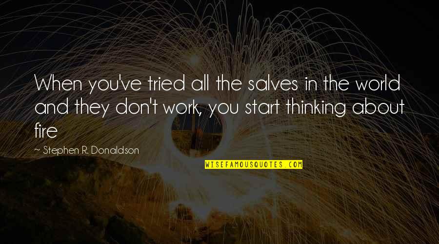 Stephen Donaldson Quotes By Stephen R. Donaldson: When you've tried all the salves in the Stephen Donaldson Quotes By Stephen R. Donaldson: When you've tried all the salves in the