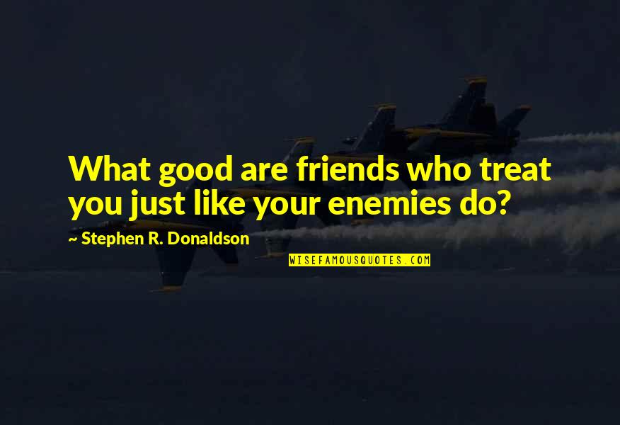 Stephen Donaldson Quotes By Stephen R. Donaldson: What good are friends who treat you just Stephen Donaldson Quotes By Stephen R. Donaldson: What good are friends who treat you just