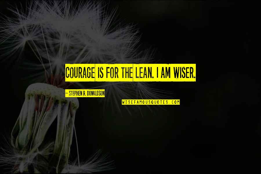 Stephen Donaldson Quotes By Stephen R. Donaldson: Courage is for the lean. I am wiser. Stephen Donaldson Quotes By Stephen R. Donaldson: Courage is for the lean. I am wiser.