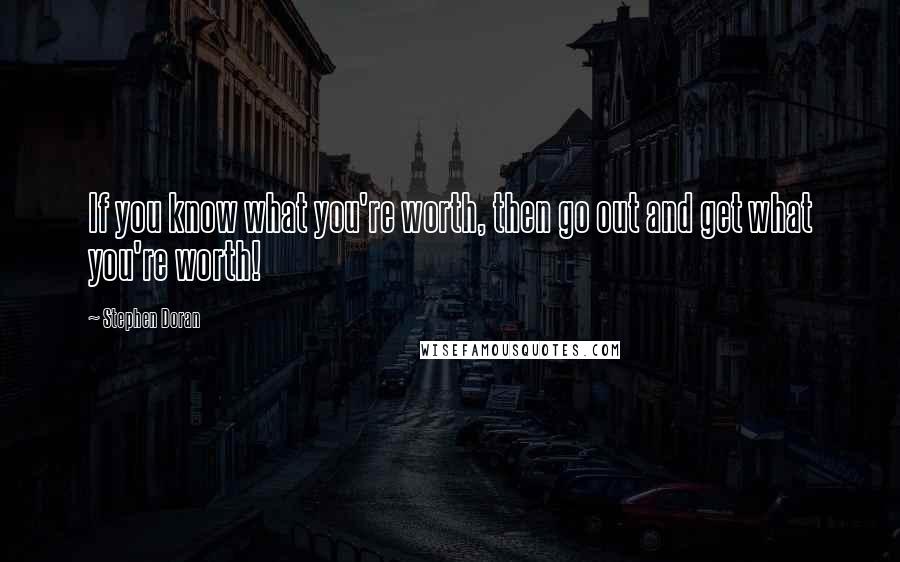 Stephen Doran quotes: If you know what you're worth, then go out and get what you're worth!