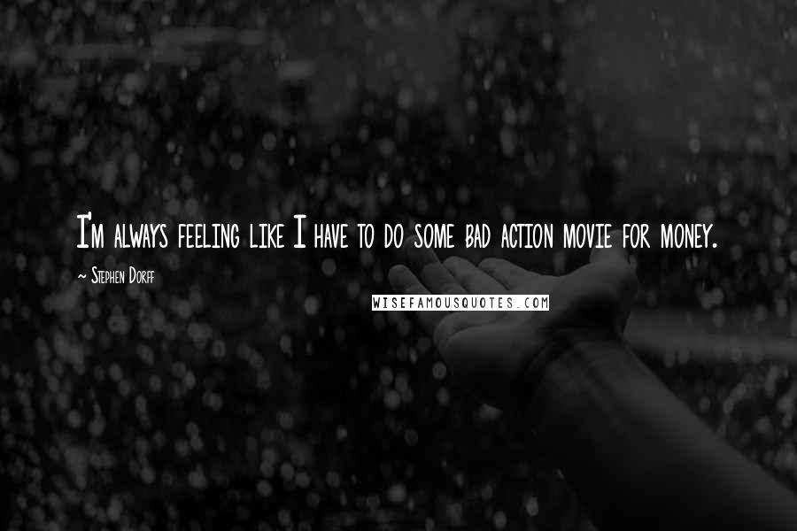 Stephen Dorff quotes: I'm always feeling like I have to do some bad action movie for money.