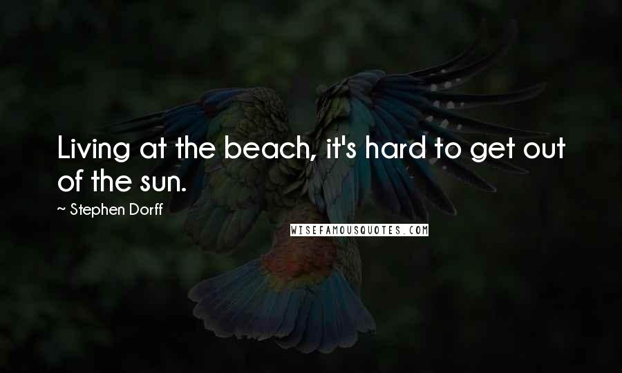 Stephen Dorff quotes: Living at the beach, it's hard to get out of the sun.