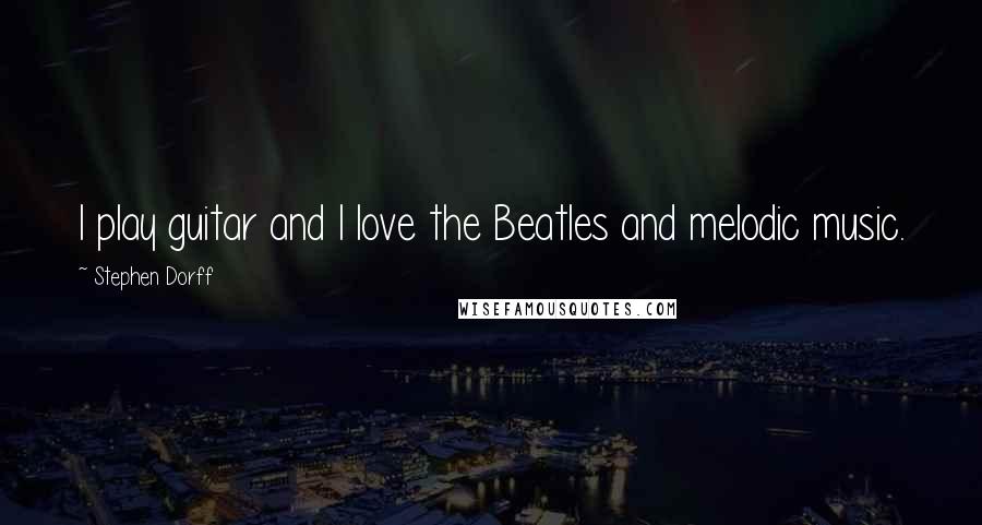 Stephen Dorff quotes: I play guitar and I love the Beatles and melodic music.