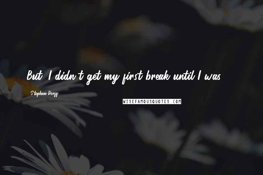 Stephen Dorff quotes: But, I didn't get my first break until I was 17.