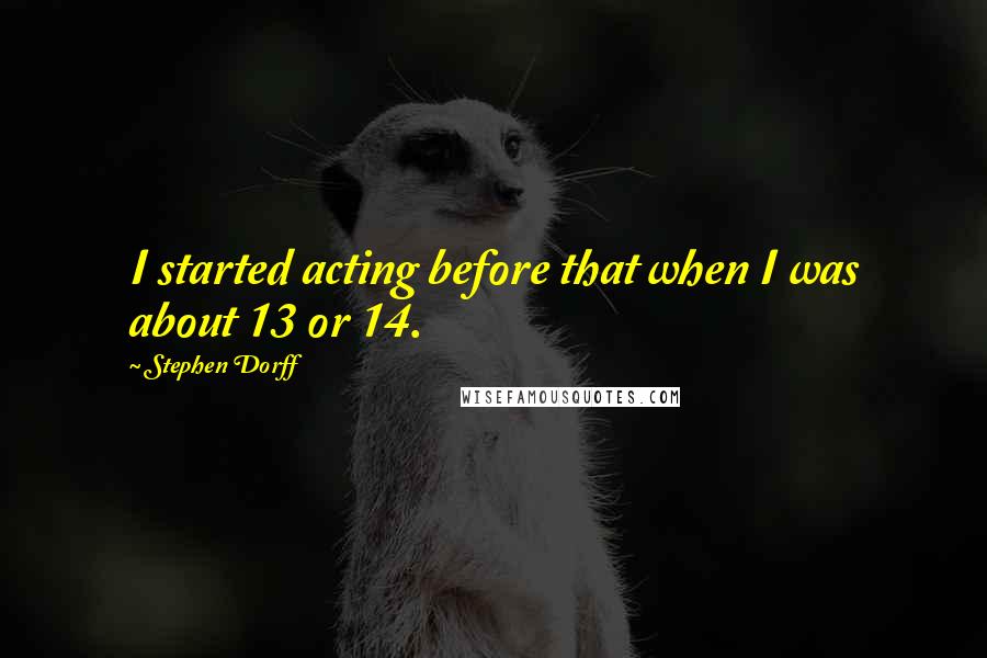 Stephen Dorff quotes: I started acting before that when I was about 13 or 14.