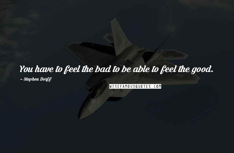 Stephen Dorff quotes: You have to feel the bad to be able to feel the good.