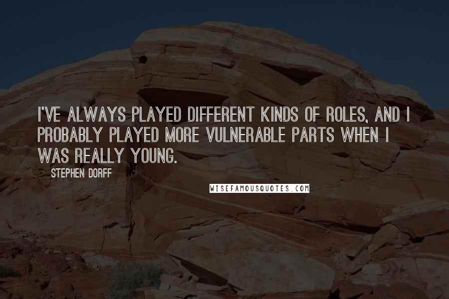 Stephen Dorff quotes: I've always played different kinds of roles, and I probably played more vulnerable parts when I was really young. Stephen Dorff quotes: I've always played different kinds of roles, and I probably played more vulnerable parts when I was really young.