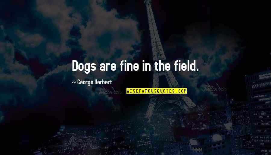 Stephen Dorff Quotes By George Herbert: Dogs are fine in the field.