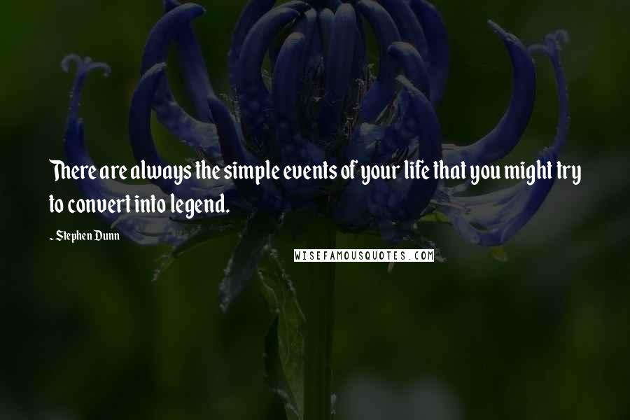 Stephen Dunn quotes: There are always the simple events of your life that you might try to convert into legend.