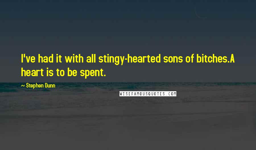 Stephen Dunn quotes: I've had it with all stingy-hearted sons of bitches.A heart is to be spent.