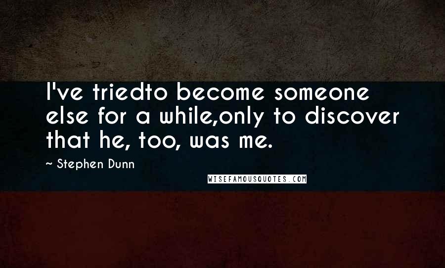 Stephen Dunn quotes: I've triedto become someone else for a while,only to discover that he, too, was me.
