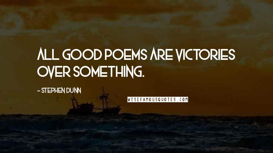 Stephen Dunn quotes: All good poems are victories over something. Stephen Dunn quotes: All good poems are victories over something.