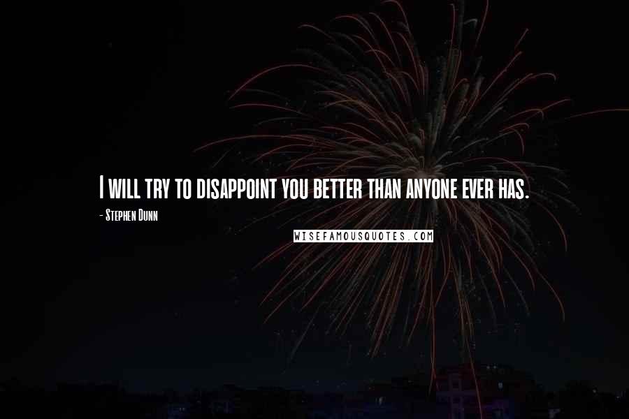 Stephen Dunn quotes: I will try to disappoint you better than anyone ever has. Stephen Dunn quotes: I will try to disappoint you better than anyone ever has.