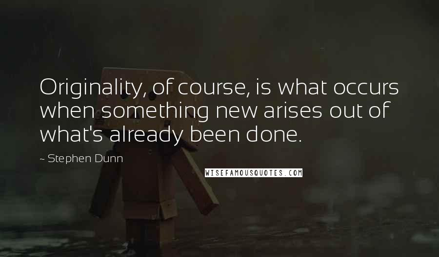 Stephen Dunn quotes: Originality, of course, is what occurs when something new arises out of what's already been done. Stephen Dunn quotes: Originality, of course, is what occurs when something new arises out of what's already been done.