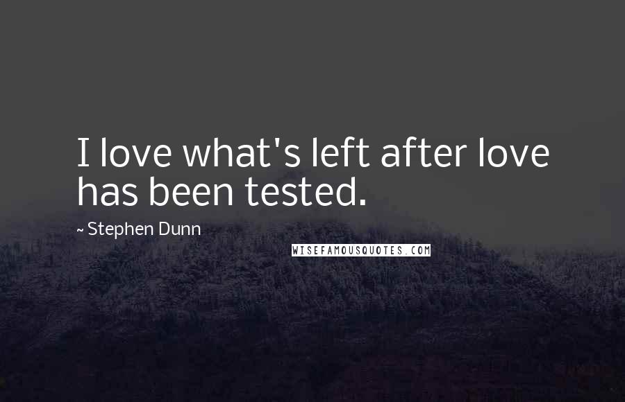Stephen Dunn quotes: I love what's left after love has been tested. Stephen Dunn quotes: I love what's left after love has been tested.