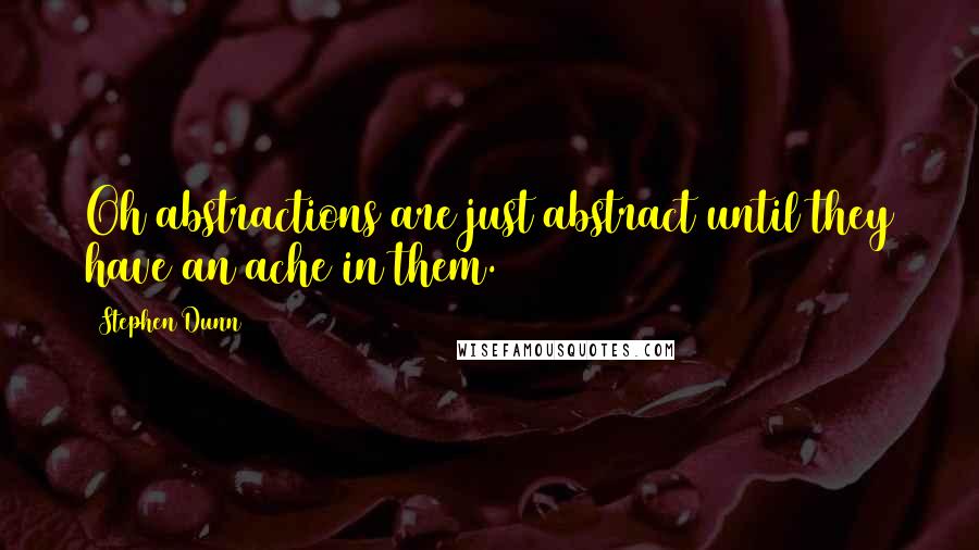 Stephen Dunn quotes: Oh abstractions are just abstract until they have an ache in them.