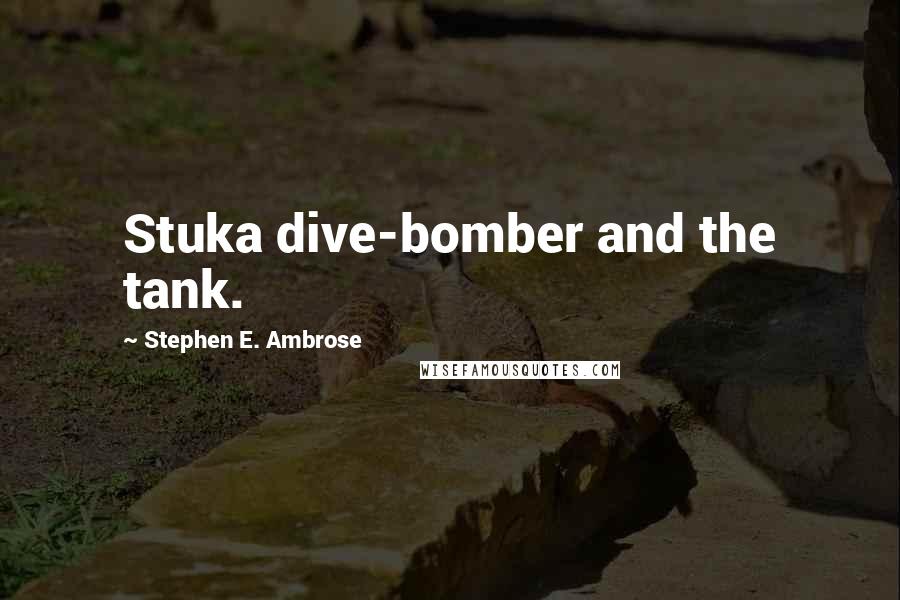 Stephen E. Ambrose quotes: Stuka dive-bomber and the tank.