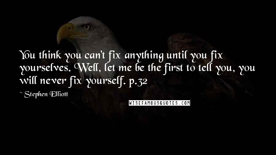 Stephen Elliott quotes: You think you can't fix anything until you fix yourselves. Well, let me be the first to tell you, you will never fix yourself. p.32