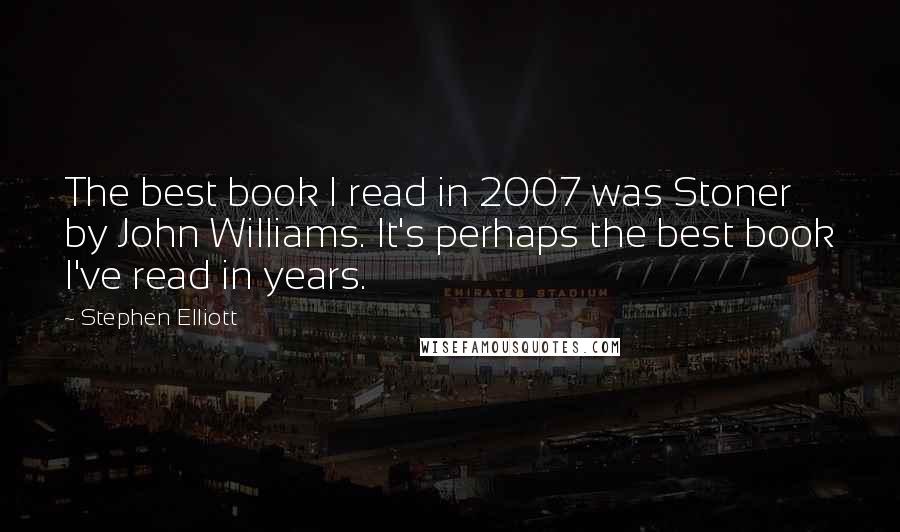 Stephen Elliott quotes: The best book I read in 2007 was Stoner by John Williams. It's perhaps the best book I've read in years. Stephen Elliott quotes: The best book I read in 2007 was Stoner by John Williams. It's perhaps the best book I've read in years.