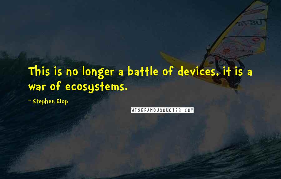 Stephen Elop quotes: This is no longer a battle of devices, it is a war of ecosystems.