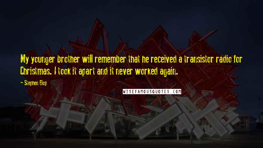 Stephen Elop quotes: My younger brother will remember that he received a transistor radio for Christmas. I took it apart and it never worked again.