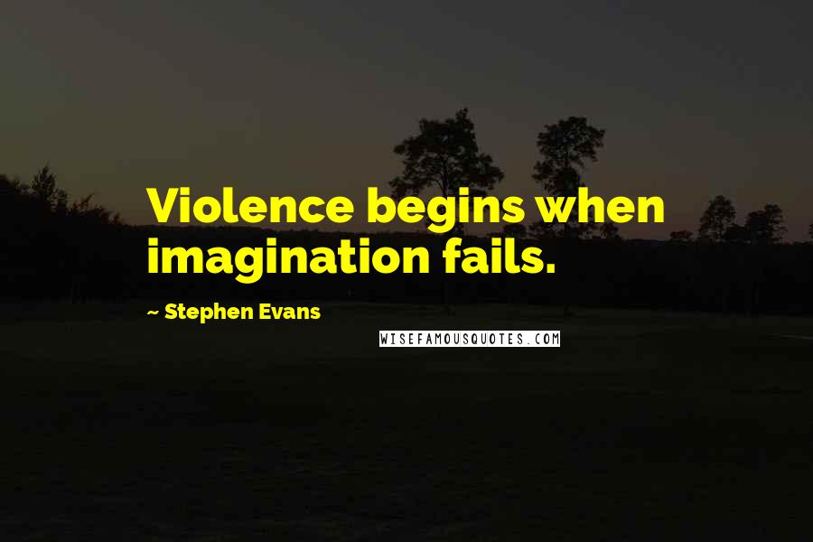 Stephen Evans quotes: Violence begins when imagination fails.