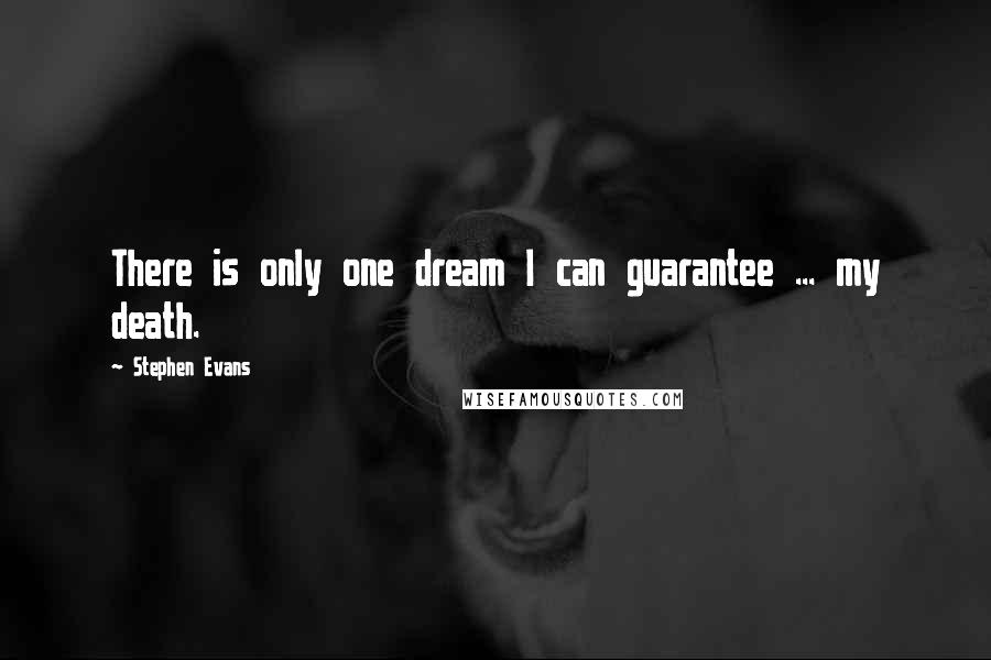 Stephen Evans quotes: There is only one dream I can guarantee ... my death.