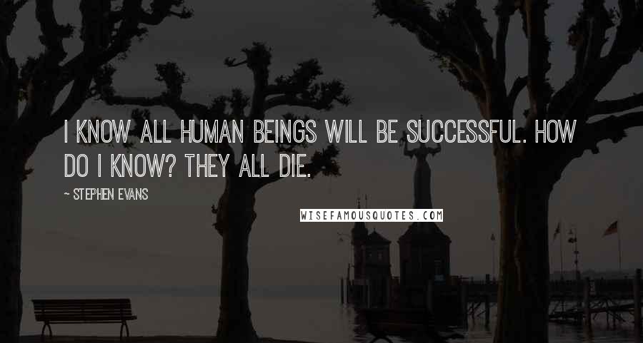 Stephen Evans quotes: I know all human beings will be successful. How do I know? They all die.