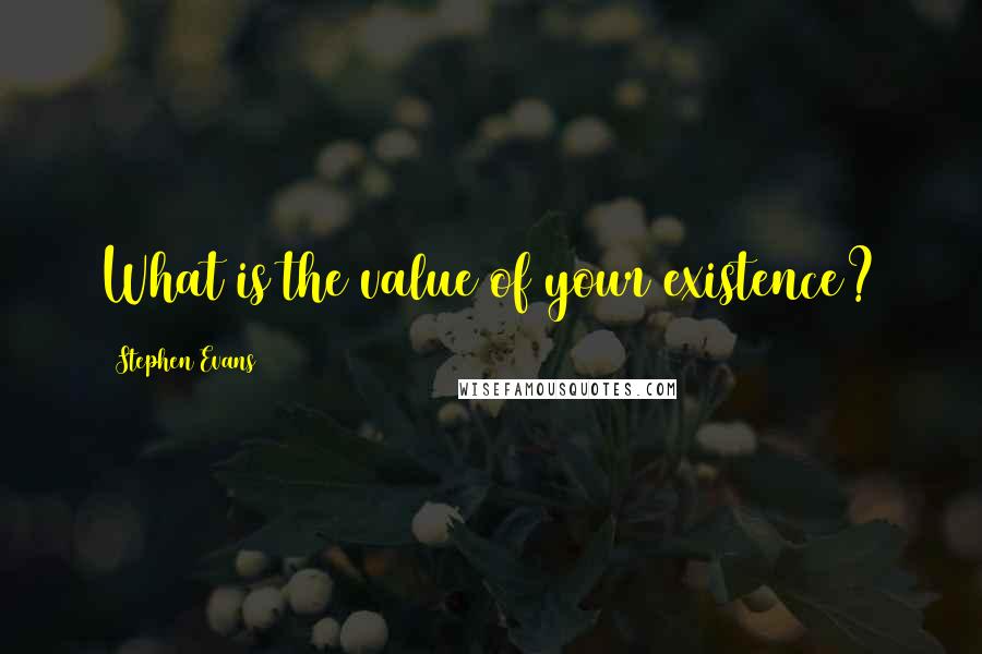 Stephen Evans quotes: What is the value of your existence?