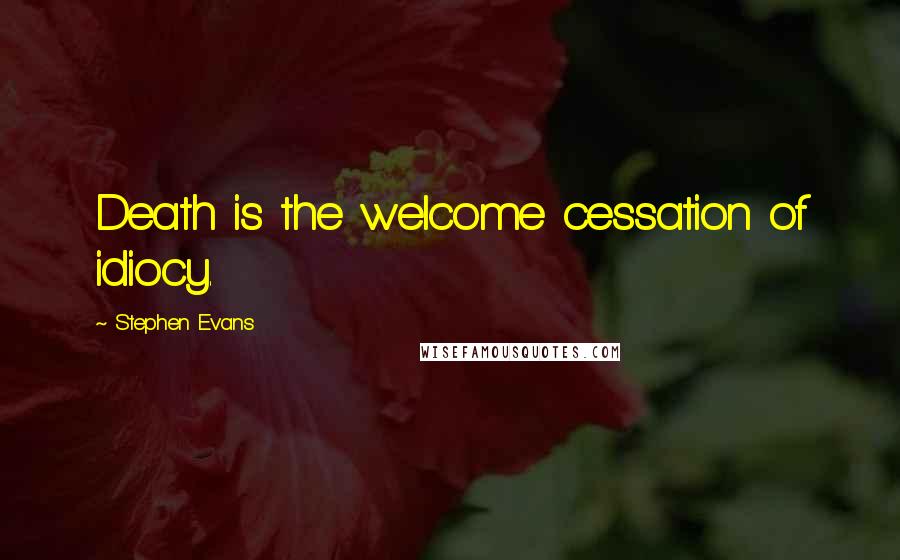 Stephen Evans quotes: Death is the welcome cessation of idiocy.