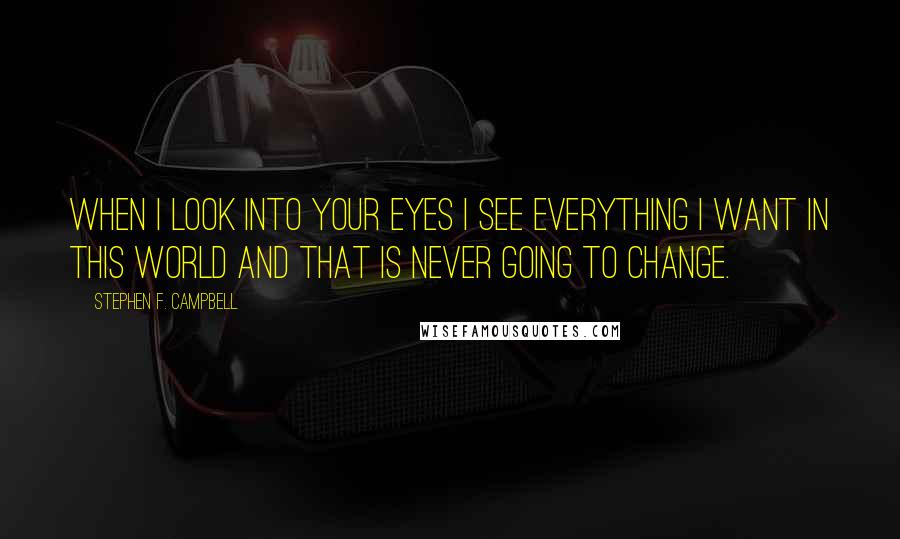 Stephen F. Campbell quotes: When I look into your eyes I see everything I want in this world and that is never going to change.