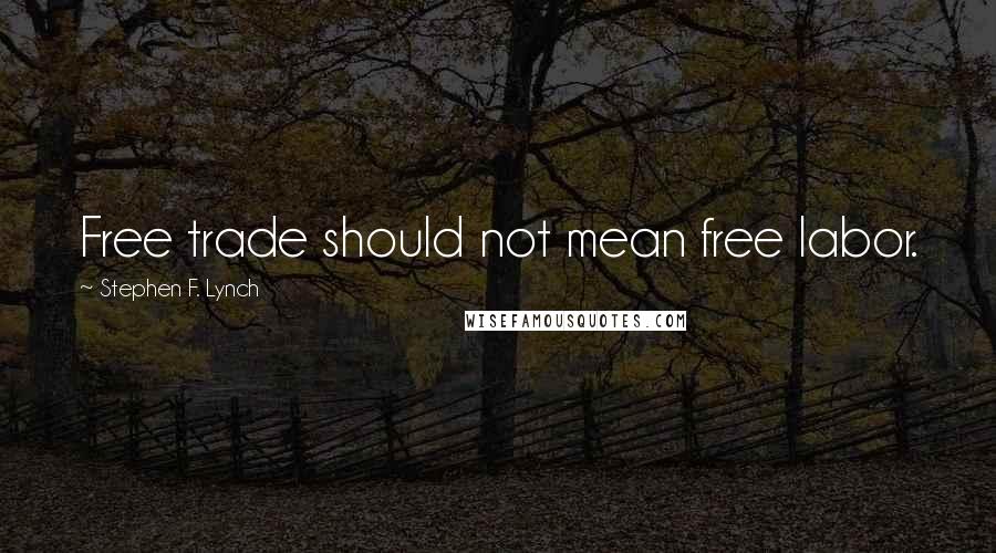 Stephen F. Lynch quotes: Free trade should not mean free labor.